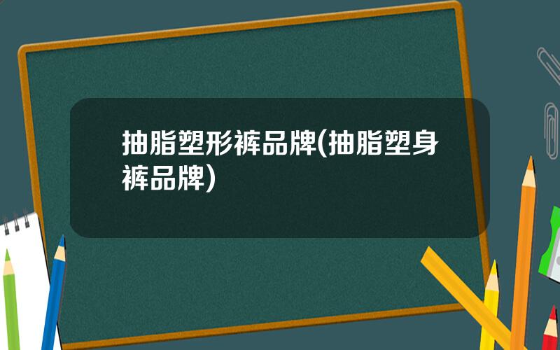 抽脂塑形裤品牌(抽脂塑身裤品牌)