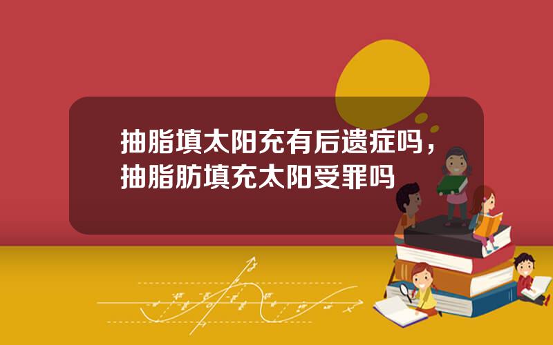 抽脂填太阳充有后遗症吗，抽脂肪填充太阳受罪吗