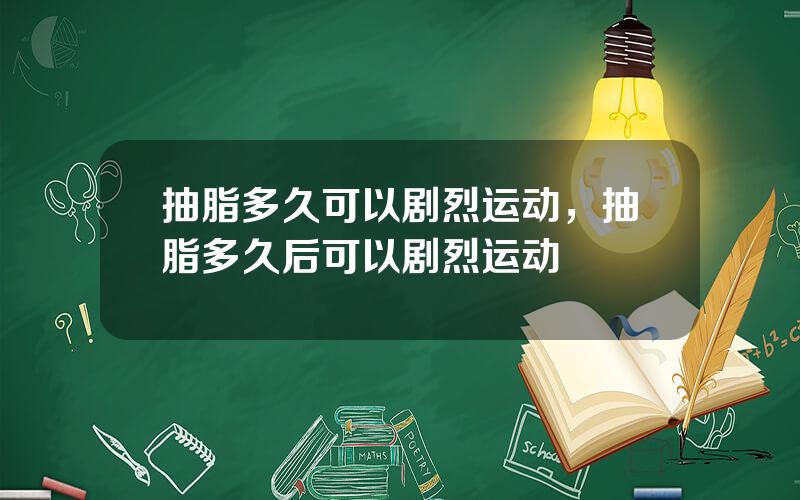抽脂多久可以剧烈运动，抽脂多久后可以剧烈运动