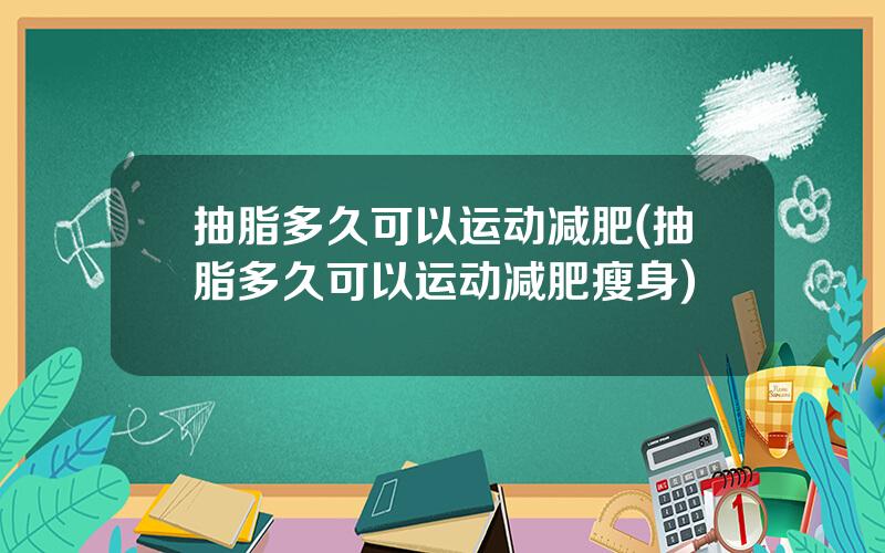 抽脂多久可以运动减肥(抽脂多久可以运动减肥瘦身)