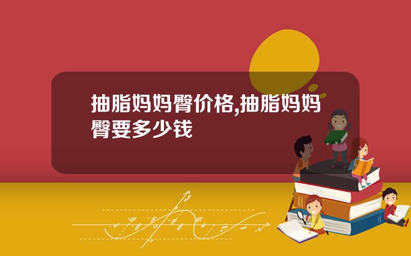 抽脂妈妈臀价格,抽脂妈妈臀要多少钱