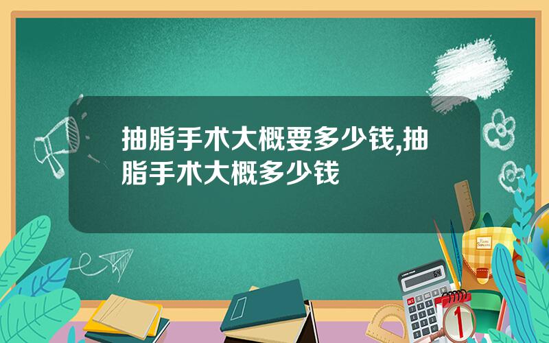 抽脂手术大概要多少钱,抽脂手术大概多少钱