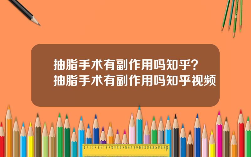 抽脂手术有副作用吗知乎？抽脂手术有副作用吗知乎视频