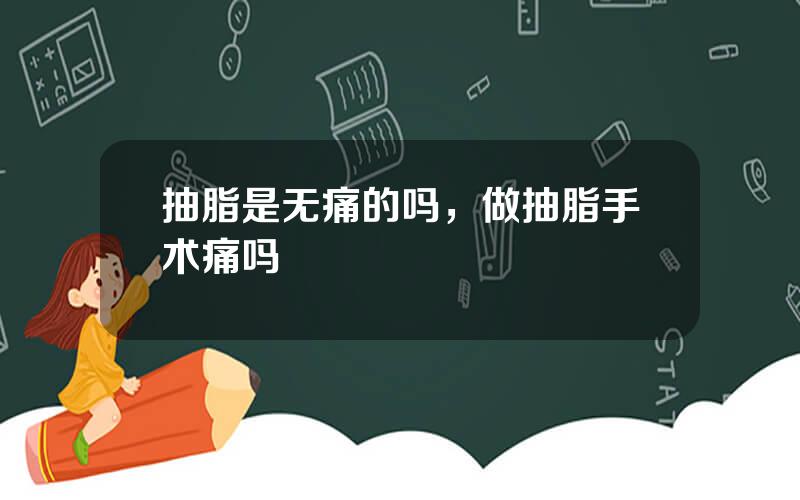 抽脂是无痛的吗，做抽脂手术痛吗