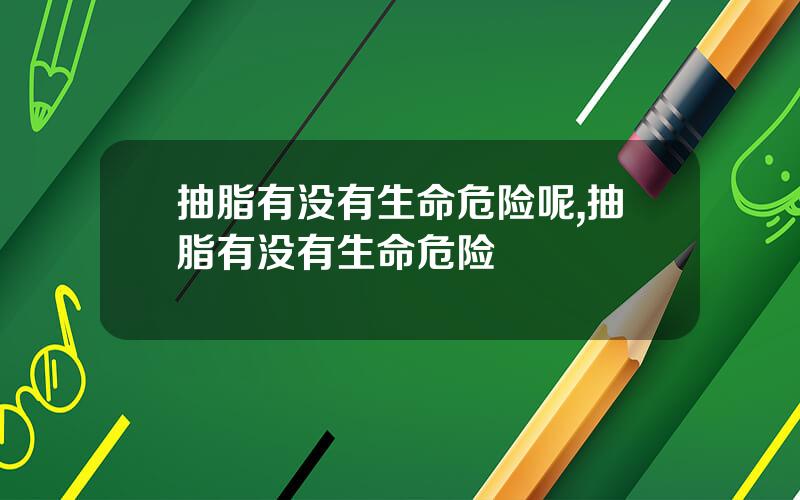 抽脂有没有生命危险呢,抽脂有没有生命危险