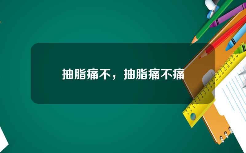抽脂痛不，抽脂痛不痛