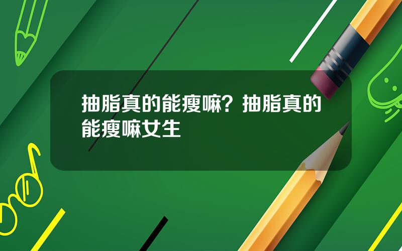 抽脂真的能瘦嘛？抽脂真的能瘦嘛女生