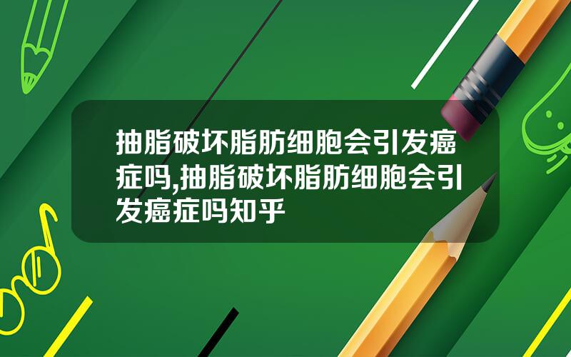 抽脂破坏脂肪细胞会引发癌症吗,抽脂破坏脂肪细胞会引发癌症吗知乎
