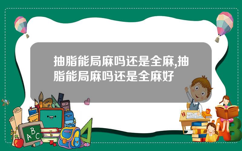 抽脂能局麻吗还是全麻,抽脂能局麻吗还是全麻好