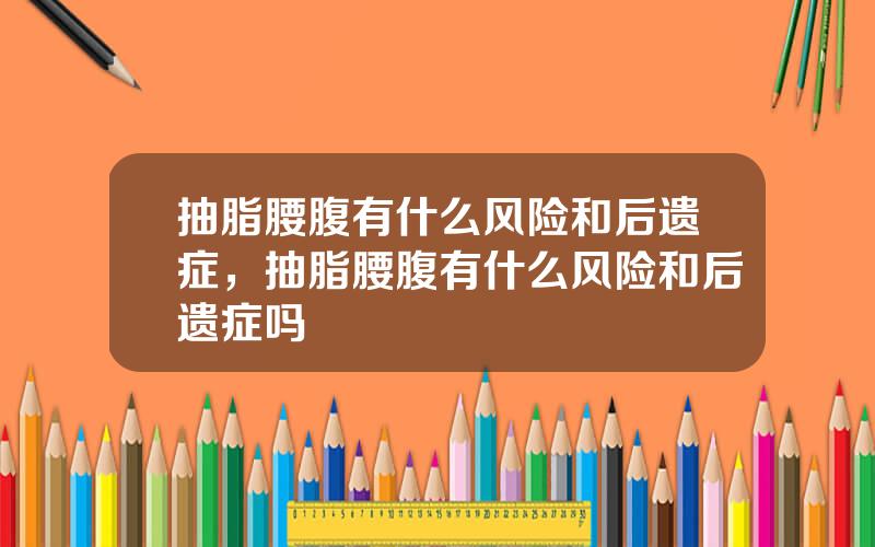 抽脂腰腹有什么风险和后遗症，抽脂腰腹有什么风险和后遗症吗
