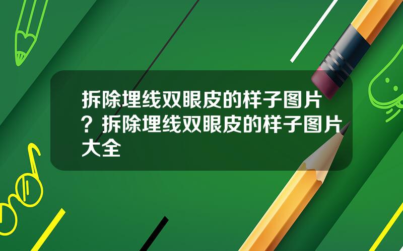 拆除埋线双眼皮的样子图片？拆除埋线双眼皮的样子图片大全