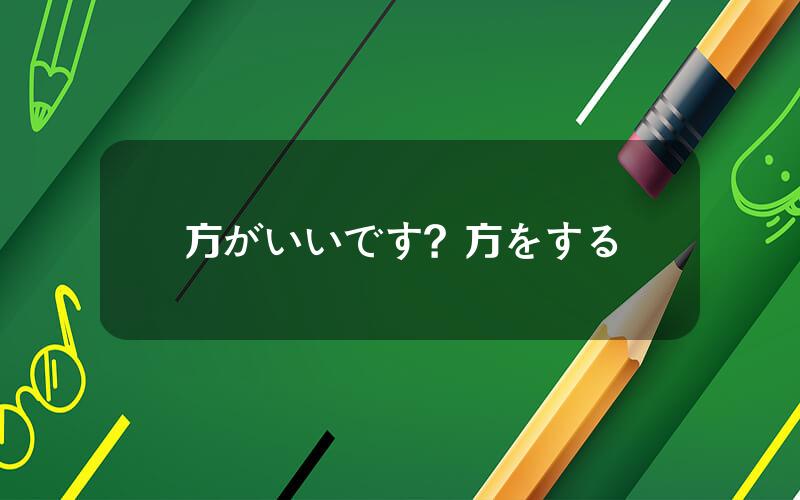 方がいいです？方をする