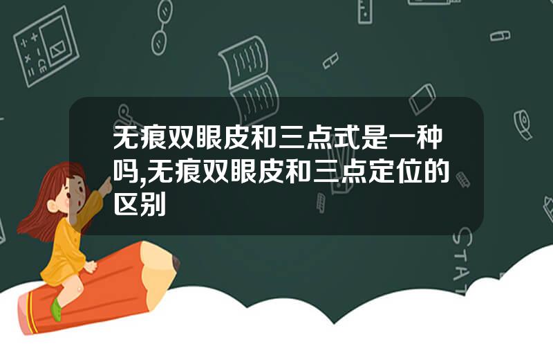 无痕双眼皮和三点式是一种吗,无痕双眼皮和三点定位的区别