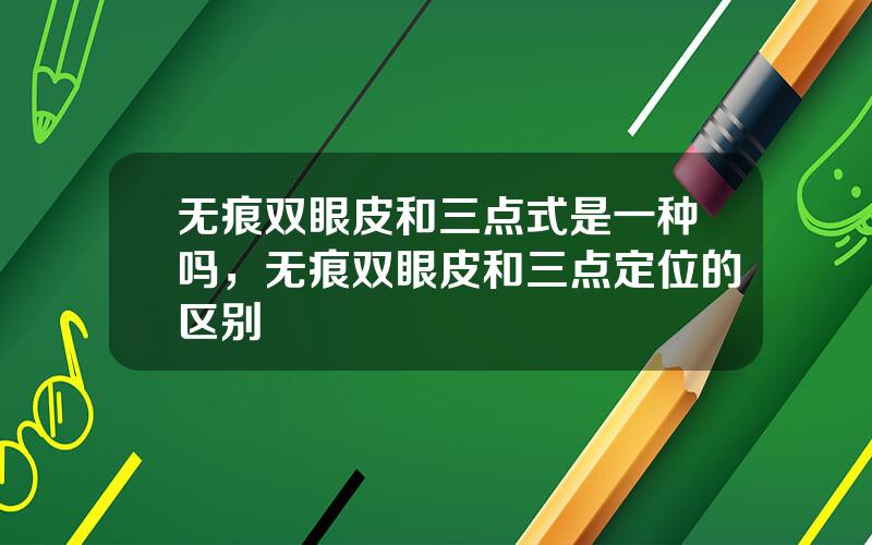 无痕双眼皮和三点式是一种吗，无痕双眼皮和三点定位的区别