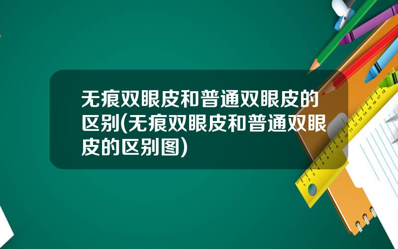 无痕双眼皮和普通双眼皮的区别(无痕双眼皮和普通双眼皮的区别图)
