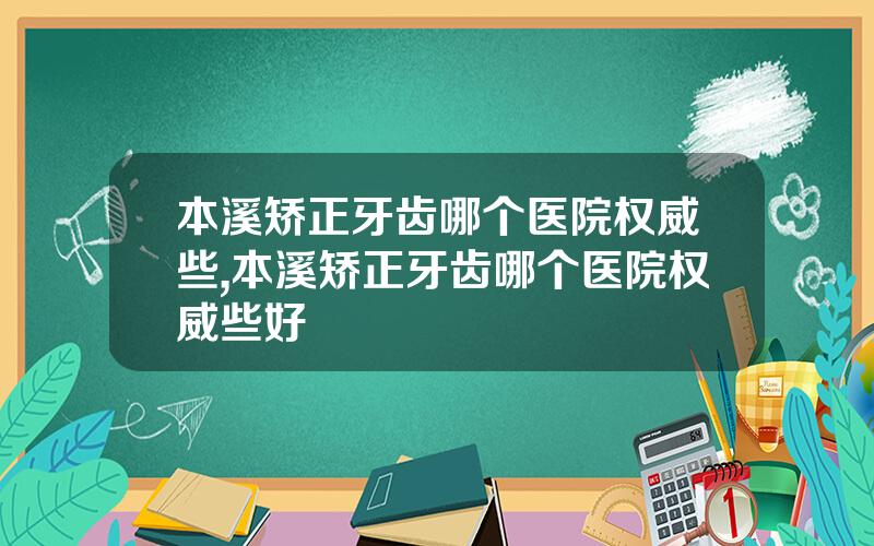 本溪矫正牙齿哪个医院权威些,本溪矫正牙齿哪个医院权威些好