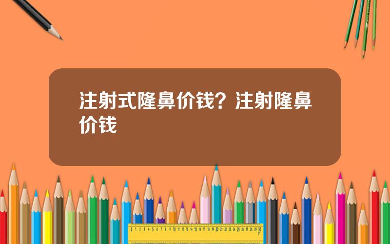 注射式隆鼻价钱？注射隆鼻价钱