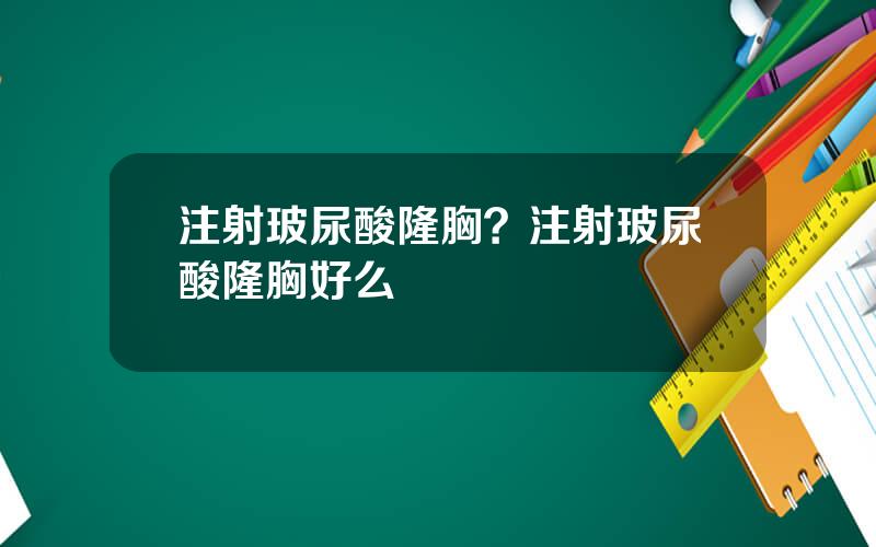 注射玻尿酸隆胸？注射玻尿酸隆胸好么