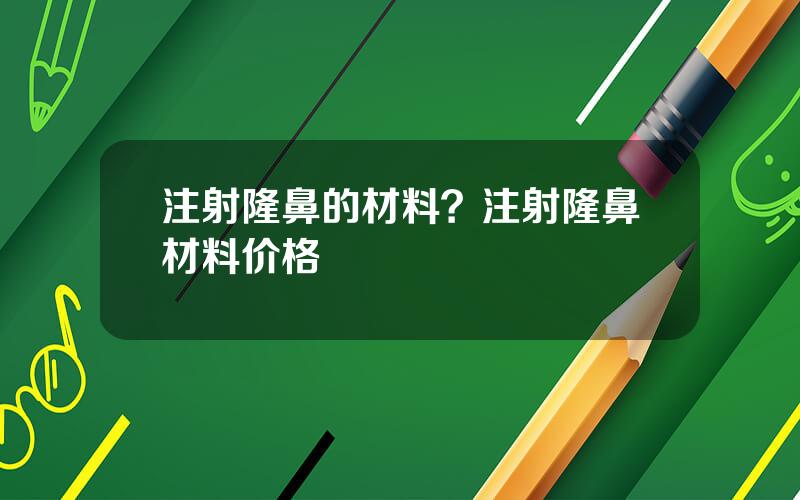 注射隆鼻的材料？注射隆鼻材料价格