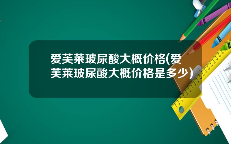 爱芙莱玻尿酸大概价格(爱芙莱玻尿酸大概价格是多少)