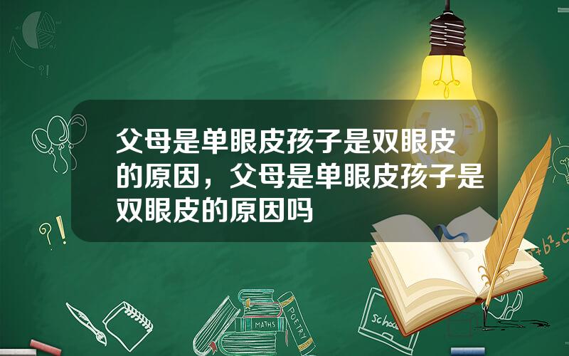 父母是单眼皮孩子是双眼皮的原因，父母是单眼皮孩子是双眼皮的原因吗