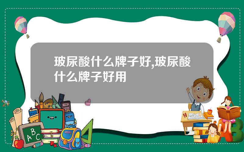 玻尿酸什么牌子好,玻尿酸什么牌子好用