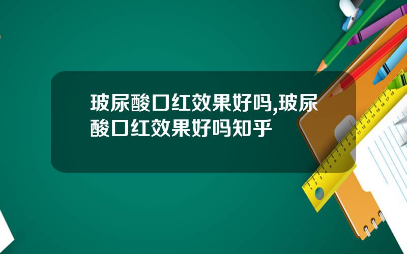 玻尿酸口红效果好吗,玻尿酸口红效果好吗知乎