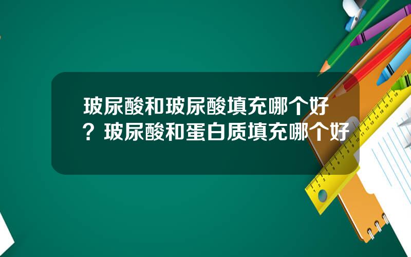 玻尿酸和玻尿酸填充哪个好？玻尿酸和蛋白质填充哪个好