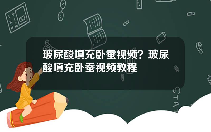 玻尿酸填充卧蚕视频？玻尿酸填充卧蚕视频教程