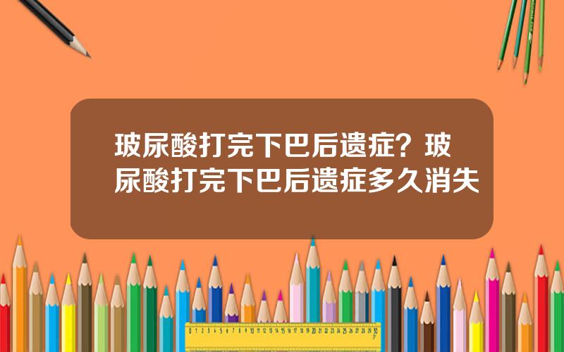 玻尿酸打完下巴后遗症？玻尿酸打完下巴后遗症多久消失