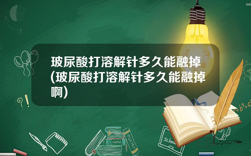 玻尿酸打溶解针多久能融掉(玻尿酸打溶解针多久能融掉啊)