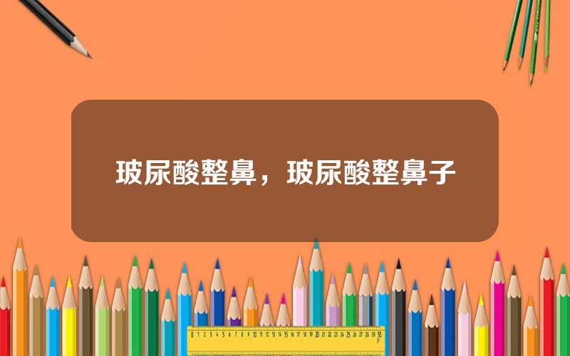 玻尿酸整鼻，玻尿酸整鼻子