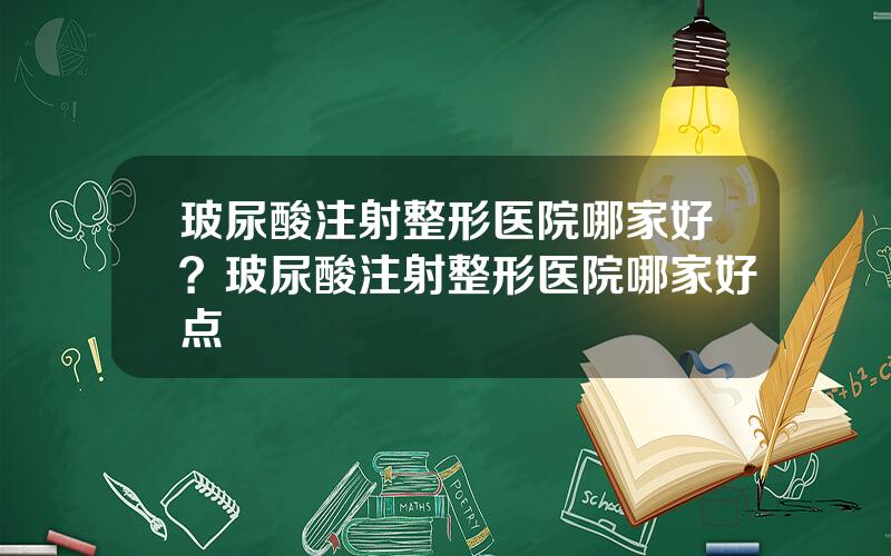 玻尿酸注射整形医院哪家好？玻尿酸注射整形医院哪家好点