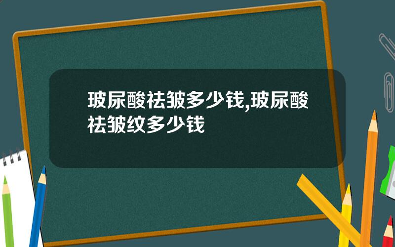 玻尿酸祛皱多少钱,玻尿酸祛皱纹多少钱