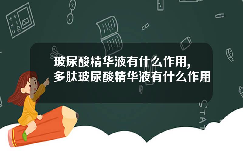 玻尿酸精华液有什么作用,多肽玻尿酸精华液有什么作用