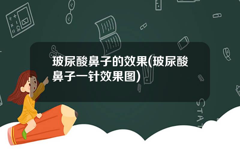 玻尿酸鼻子的效果(玻尿酸鼻子一针效果图)