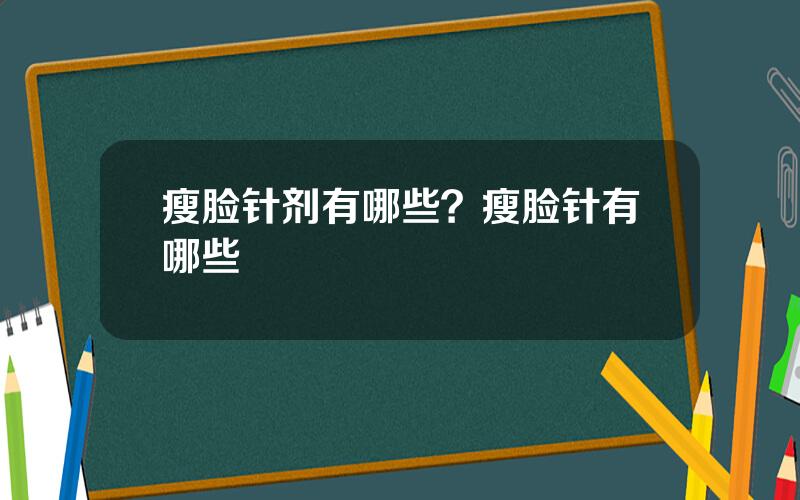 瘦脸针剂有哪些？瘦脸针有哪些