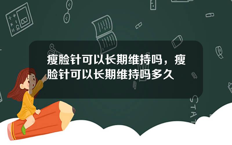 瘦脸针可以长期维持吗，瘦脸针可以长期维持吗多久