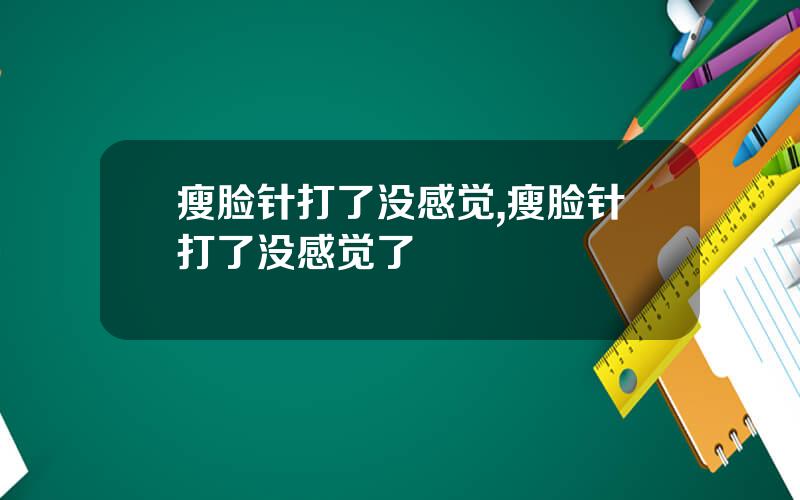 瘦脸针打了没感觉,瘦脸针打了没感觉了