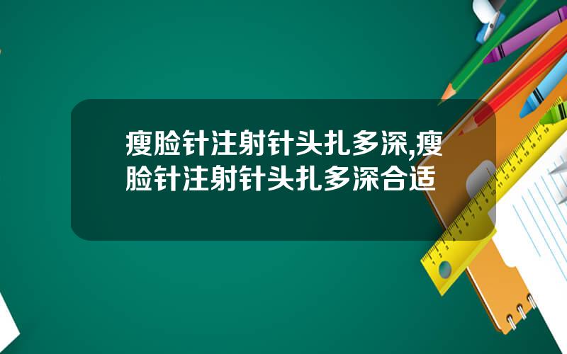 瘦脸针注射针头扎多深,瘦脸针注射针头扎多深合适