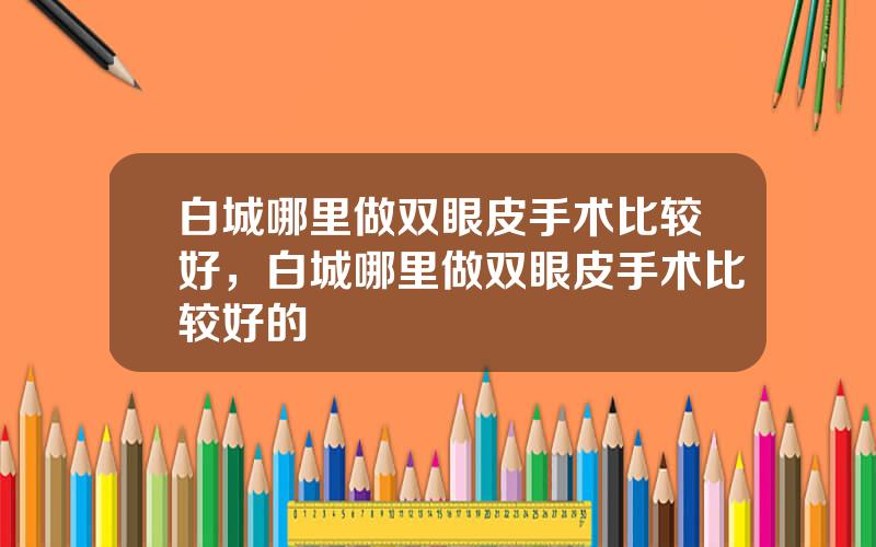 白城哪里做双眼皮手术比较好，白城哪里做双眼皮手术比较好的