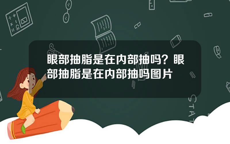 眼部抽脂是在内部抽吗？眼部抽脂是在内部抽吗图片