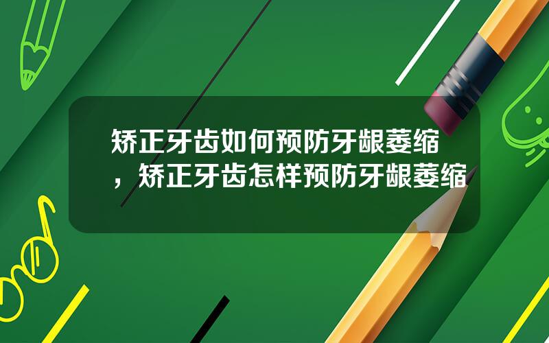 矫正牙齿如何预防牙龈萎缩，矫正牙齿怎样预防牙龈萎缩