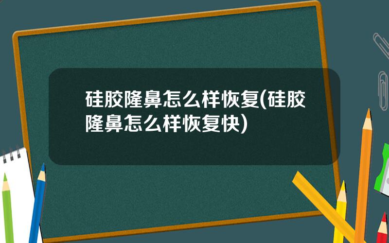 硅胶隆鼻怎么样恢复(硅胶隆鼻怎么样恢复快)