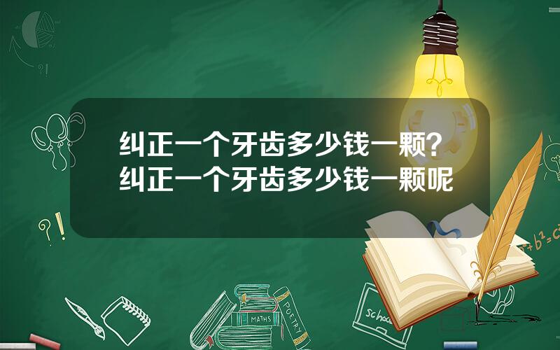 纠正一个牙齿多少钱一颗？纠正一个牙齿多少钱一颗呢