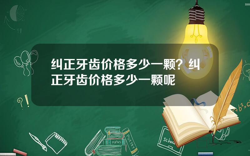 纠正牙齿价格多少一颗？纠正牙齿价格多少一颗呢