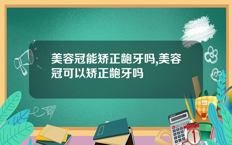 美容冠能矫正龅牙吗,美容冠可以矫正龅牙吗