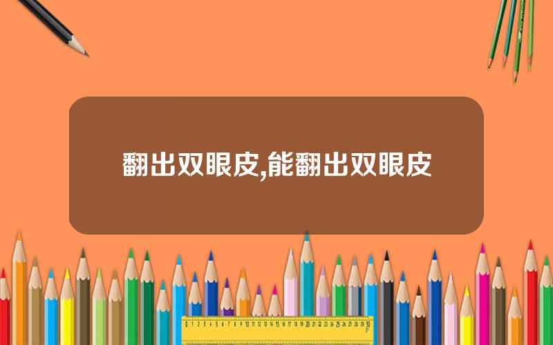 翻出双眼皮,能翻出双眼皮