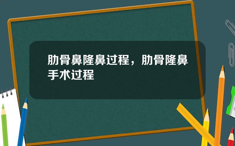 肋骨鼻隆鼻过程，肋骨隆鼻手术过程