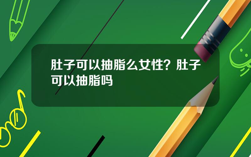 肚子可以抽脂么女性？肚子可以抽脂吗